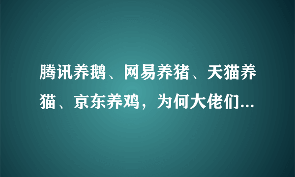 腾讯养鹅、网易养猪、天猫养猫、京东养鸡，为何大佬们都搞上农业？