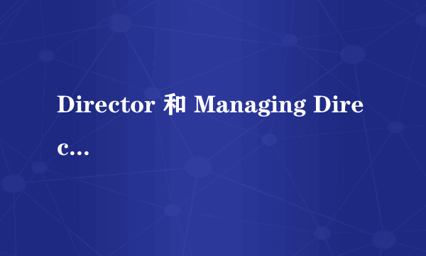 Director 和 Managing Director 的区别