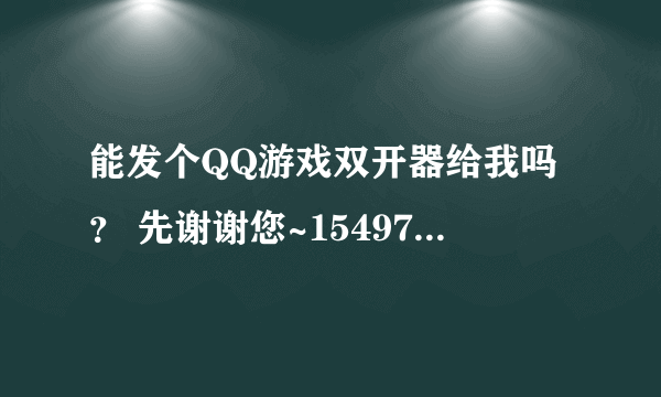 能发个QQ游戏双开器给我吗？ 先谢谢您~1549787551