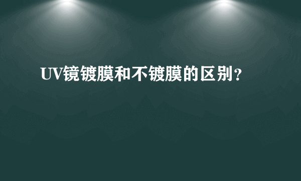 UV镜镀膜和不镀膜的区别？