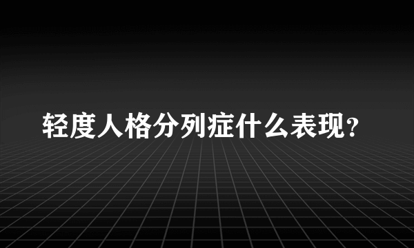 轻度人格分列症什么表现？