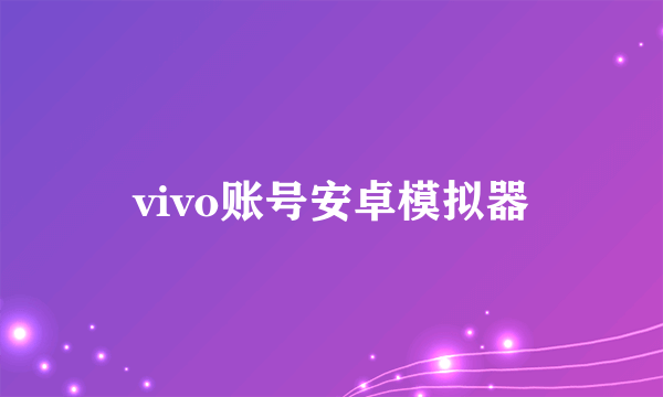 vivo账号安卓模拟器