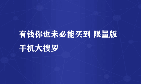 有钱你也未必能买到 限量版手机大搜罗