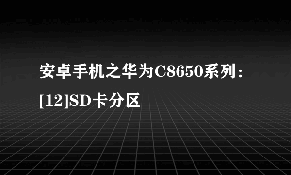 安卓手机之华为C8650系列：[12]SD卡分区