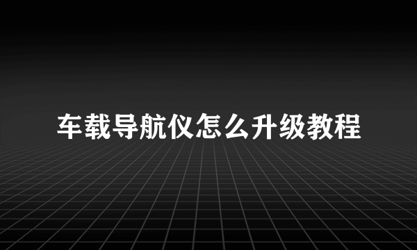 车载导航仪怎么升级教程