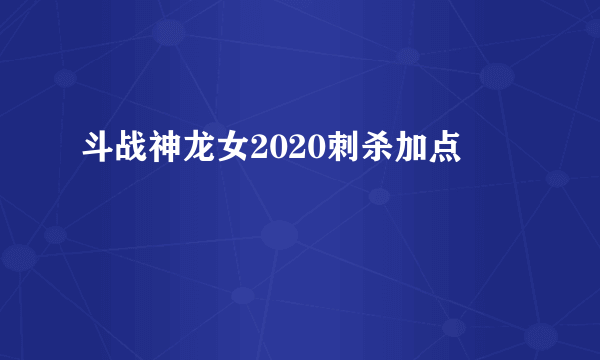 斗战神龙女2020刺杀加点