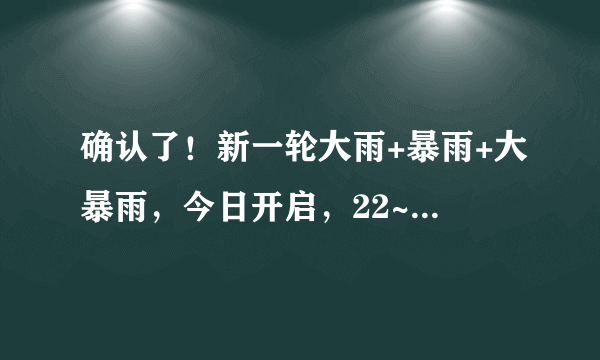 确认了！新一轮大雨+暴雨+大暴雨，今日开启，22~24日天气预报