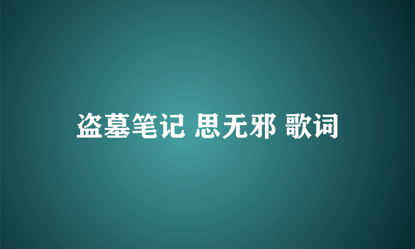 盗墓笔记 思无邪 歌词