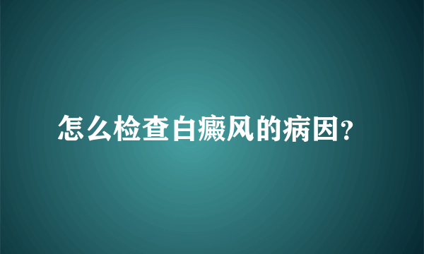 怎么检查白癜风的病因？