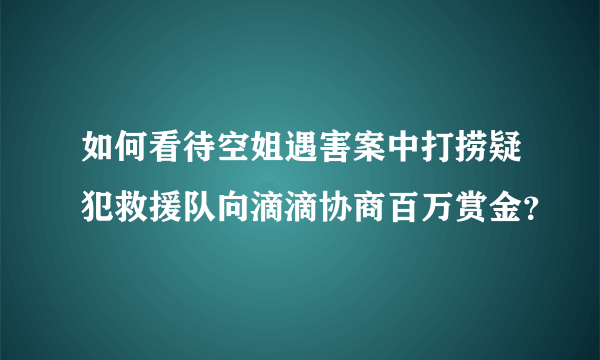 如何看待空姐遇害案中打捞疑犯救援队向滴滴协商百万赏金？