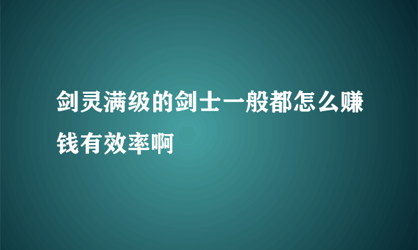 剑灵满级的剑士一般都怎么赚钱有效率啊