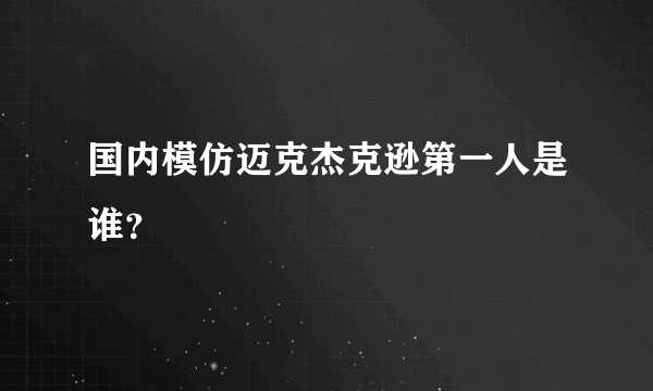 国内模仿迈克杰克逊第一人是谁？