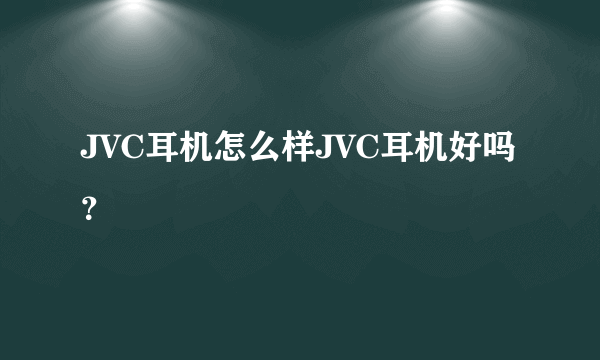 JVC耳机怎么样JVC耳机好吗？