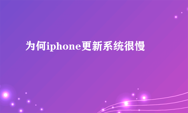 为何iphone更新系统很慢