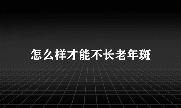 怎么样才能不长老年斑