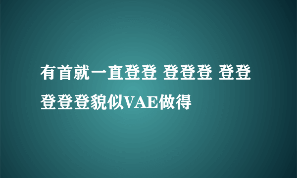 有首就一直登登 登登登 登登 登登登貌似VAE做得