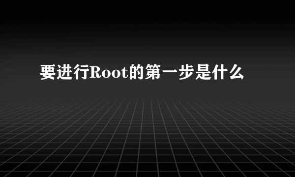 要进行Root的第一步是什么