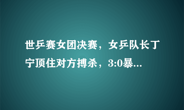 世乒赛女团决赛，女乒队长丁宁顶住对方搏杀，3:0暴击平野美宇。你怎么看？