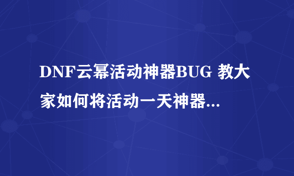 DNF云幂活动神器BUG 教大家如何将活动一天神器变为永久期限