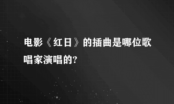 电影《红日》的插曲是哪位歌唱家演唱的?