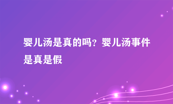 婴儿汤是真的吗？婴儿汤事件是真是假