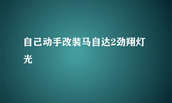 自己动手改装马自达2劲翔灯光