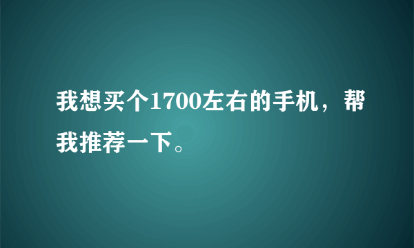 我想买个1700左右的手机，帮我推荐一下。