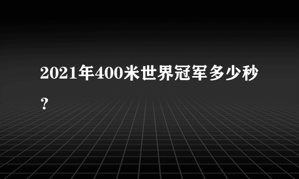 2021年400米世界冠军多少秒？