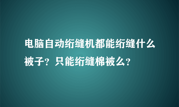 电脑自动绗缝机都能绗缝什么被子？只能绗缝棉被么？