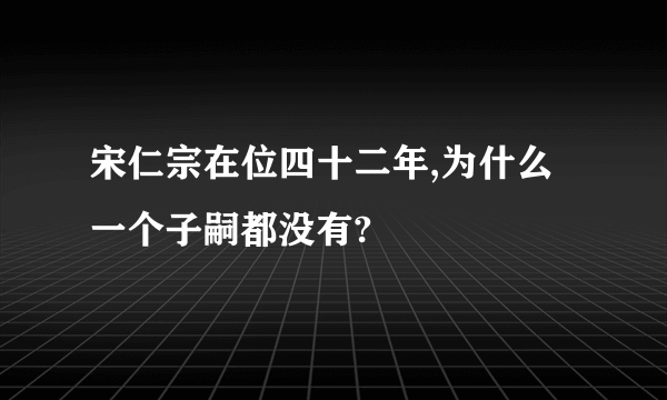 宋仁宗在位四十二年,为什么一个子嗣都没有?