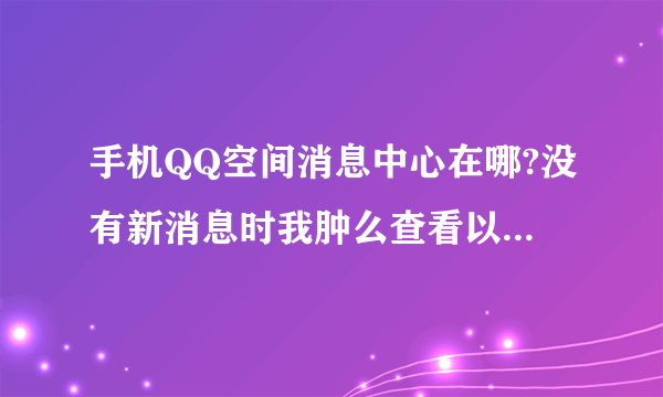 手机QQ空间消息中心在哪?没有新消息时我肿么查看以前的消息?