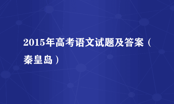 2015年高考语文试题及答案（秦皇岛）