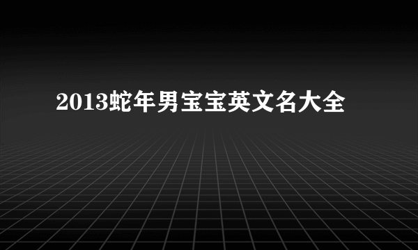 2013蛇年男宝宝英文名大全