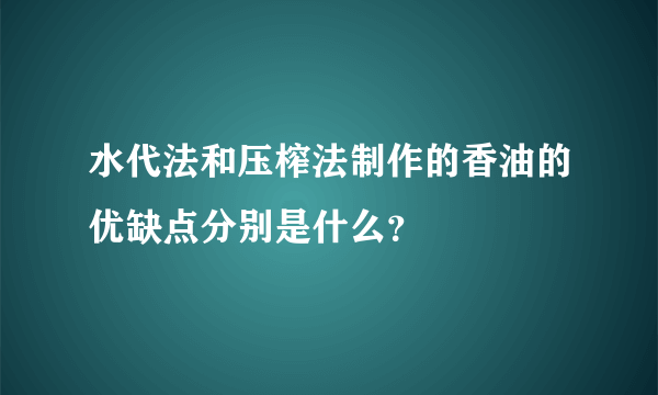 水代法和压榨法制作的香油的优缺点分别是什么？