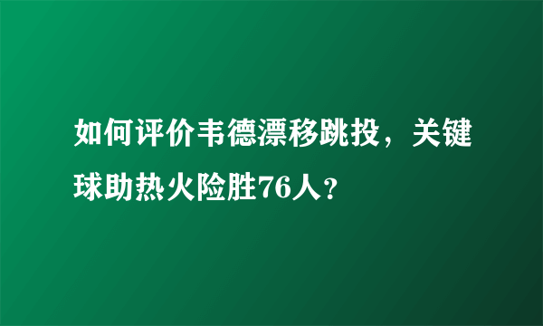 如何评价韦德漂移跳投，关键球助热火险胜76人？