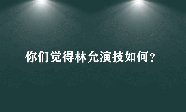 你们觉得林允演技如何？