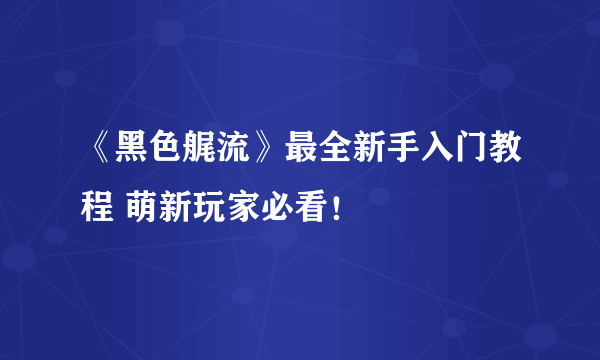 《黑色艉流》最全新手入门教程 萌新玩家必看！