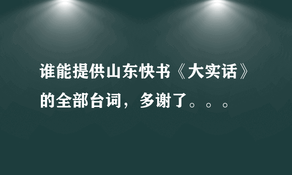 谁能提供山东快书《大实话》的全部台词，多谢了。。。