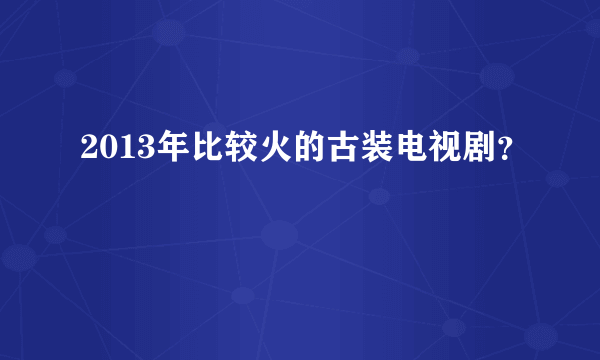 2013年比较火的古装电视剧？