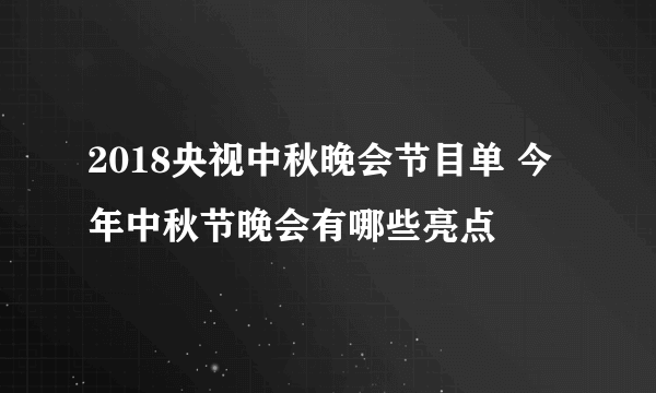 2018央视中秋晚会节目单 今年中秋节晚会有哪些亮点