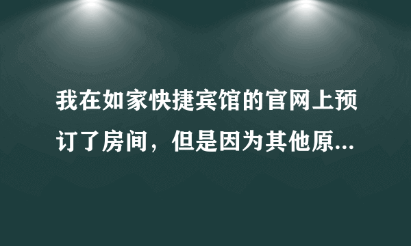 我在如家快捷宾馆的官网上预订了房间，但是因为其他原因不能去了，怎么办？ 我需要打电话取消么？