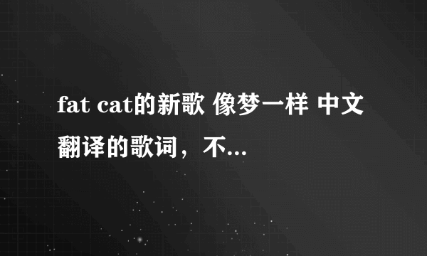 fat cat的新歌 像梦一样 中文翻译的歌词，不要音译哦。