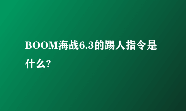 BOOM海战6.3的踢人指令是什么?