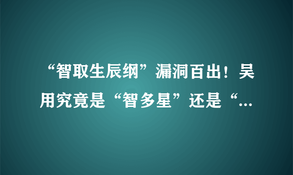 “智取生辰纲”漏洞百出！吴用究竟是“智多星”还是“狗头军师”？