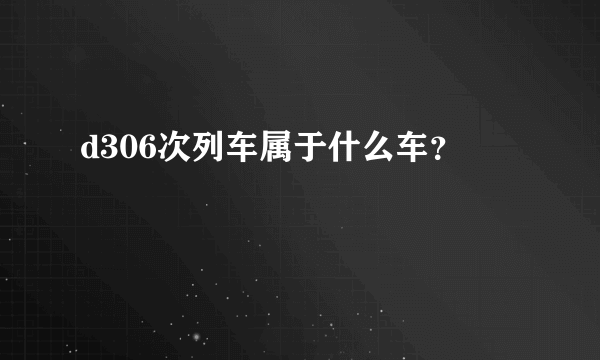 d306次列车属于什么车？