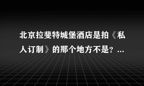 北京拉斐特城堡酒店是拍《私人订制》的那个地方不是？具体地址在哪里啊？