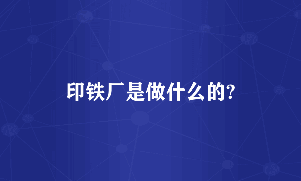 印铁厂是做什么的?