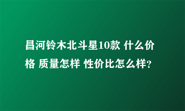 昌河铃木北斗星10款 什么价格 质量怎样 性价比怎么样？