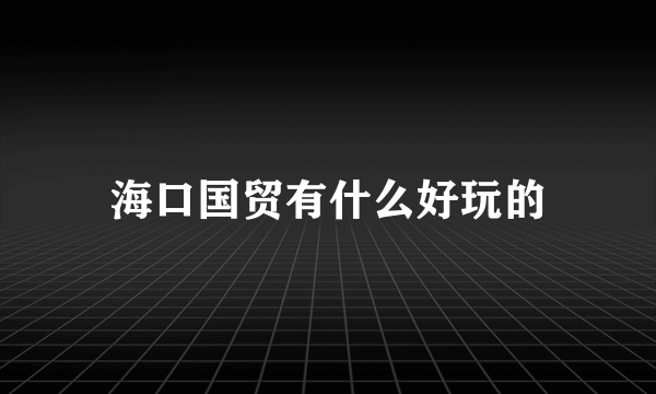 海口国贸有什么好玩的