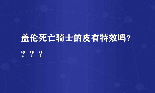 盖伦死亡骑士的皮有特效吗？？？？